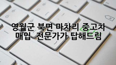 영월군 북면 마차리 중고차 매입? 🤔 전문가가 답해드림! 🚗