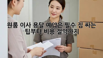 원룸 이사? 용달 예약은 필수! 짐 싸는 팁부터 비용 절약까지