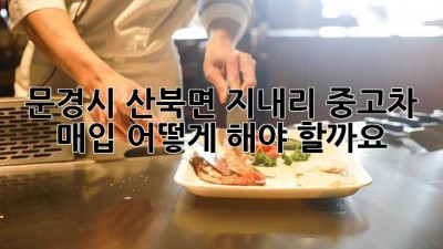 문경시 산북면 지내리 중고차 매입, 어떻게 해야 할까요?