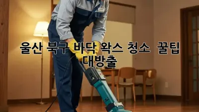 울산 북구 바닥 왁스 청소, ✨ 꿀팁 대방출!