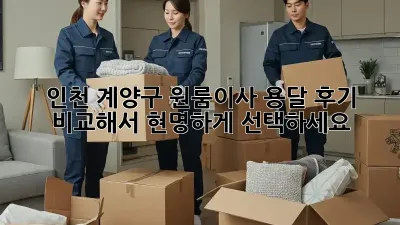 인천 계양구 원룸이사 용달, 후기 비교해서 현명하게 선택하세요!